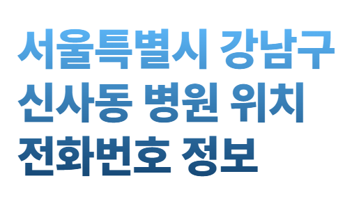 서울특별시 강남구 신사동 병원 위치 전화번호 정보